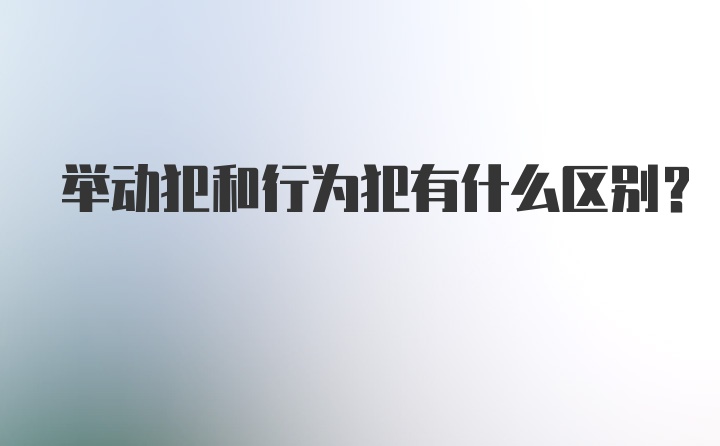 举动犯和行为犯有什么区别?