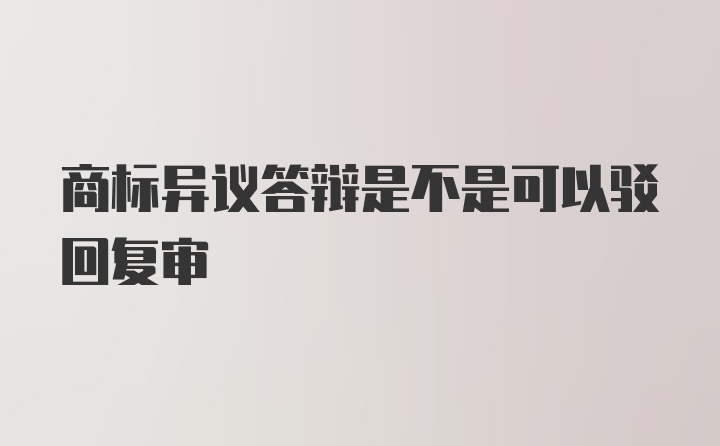 商标异议答辩是不是可以驳回复审