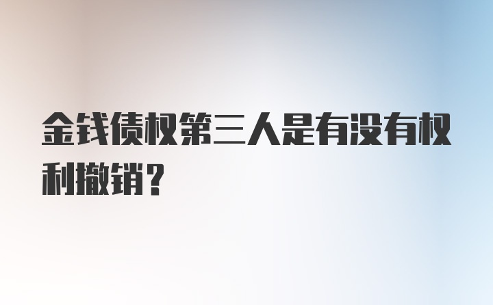 金钱债权第三人是有没有权利撤销?