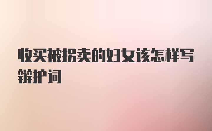 收买被拐卖的妇女该怎样写辩护词