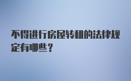 不得进行房屋转租的法律规定有哪些？