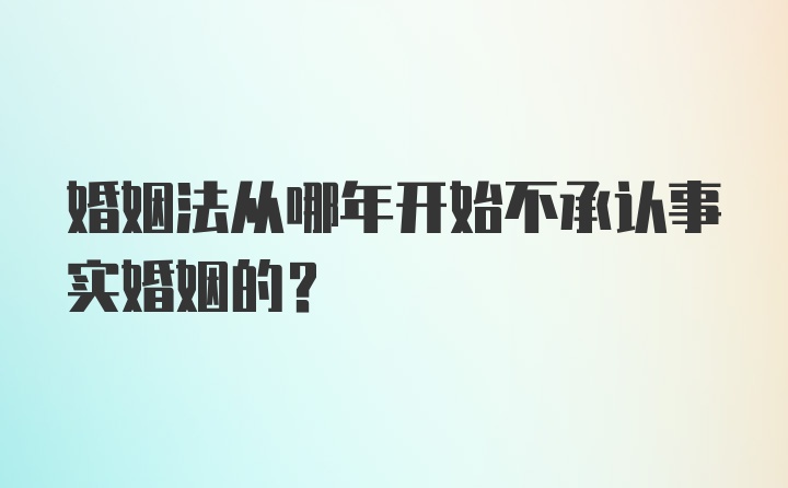 婚姻法从哪年开始不承认事实婚姻的?