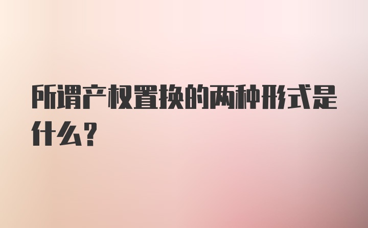 所谓产权置换的两种形式是什么？