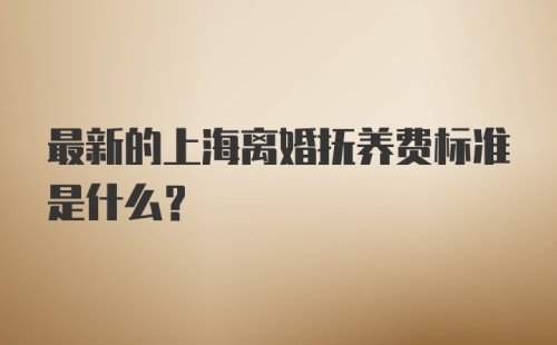 最新的上海离婚抚养费标准是什么？