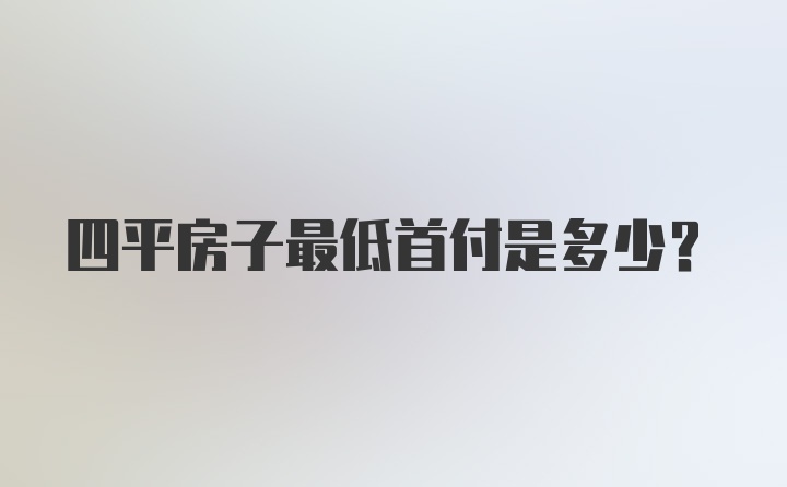 四平房子最低首付是多少？