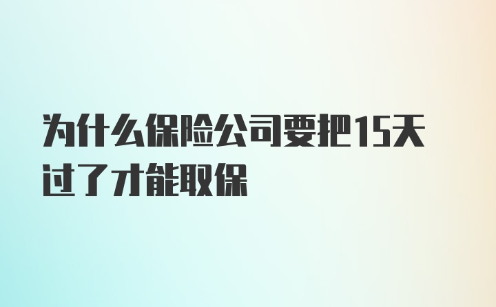 为什么保险公司要把15天过了才能取保