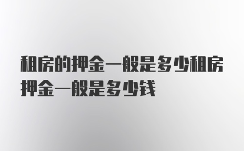 租房的押金一般是多少租房押金一般是多少钱