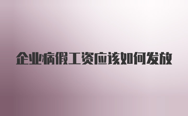 企业病假工资应该如何发放