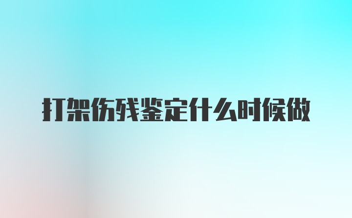 打架伤残鉴定什么时候做