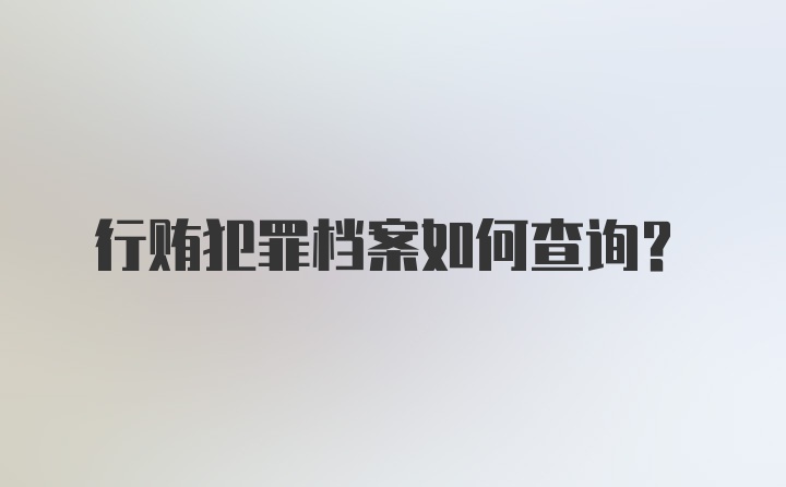 行贿犯罪档案如何查询？