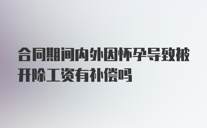 合同期间内外因怀孕导致被开除工资有补偿吗