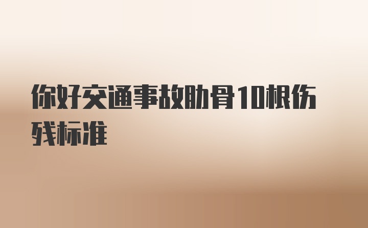 你好交通事故肋骨10根伤残标准