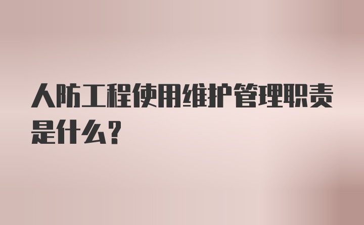 人防工程使用维护管理职责是什么？