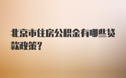 北京市住房公积金有哪些贷款政策？