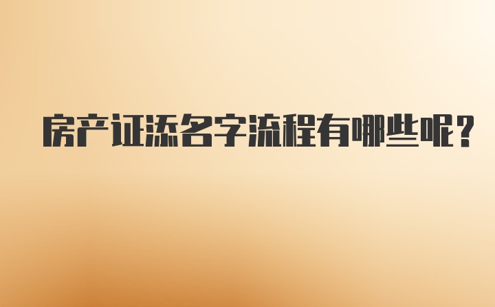 房产证添名字流程有哪些呢?