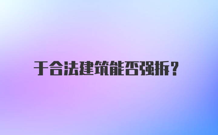 于合法建筑能否强拆？