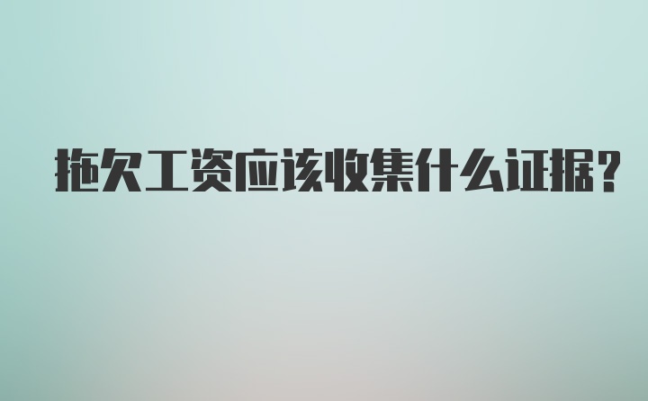 拖欠工资应该收集什么证据?