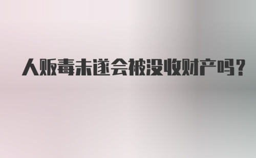 人贩毒未遂会被没收财产吗？