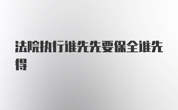 法院执行谁先先要保全谁先得