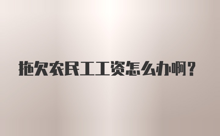 拖欠农民工工资怎么办啊？