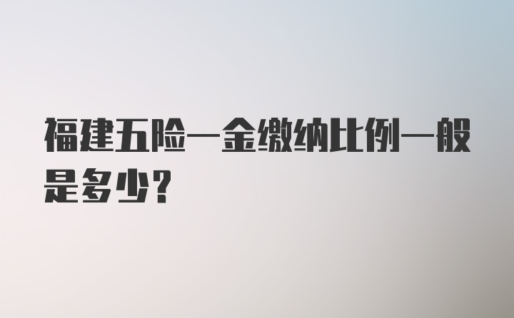 福建五险一金缴纳比例一般是多少？