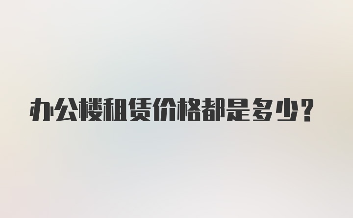 办公楼租赁价格都是多少？