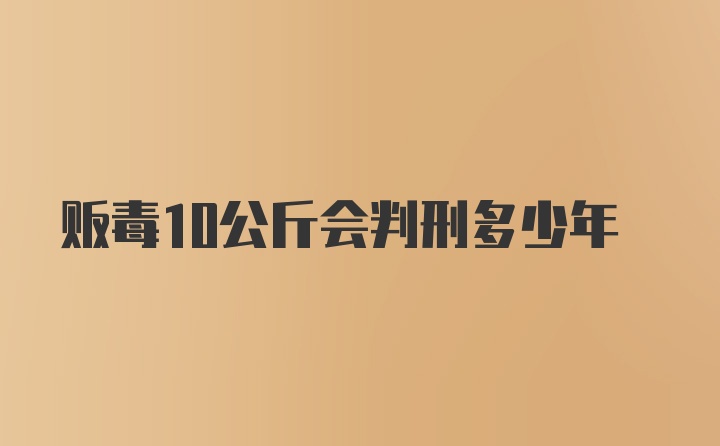 贩毒10公斤会判刑多少年