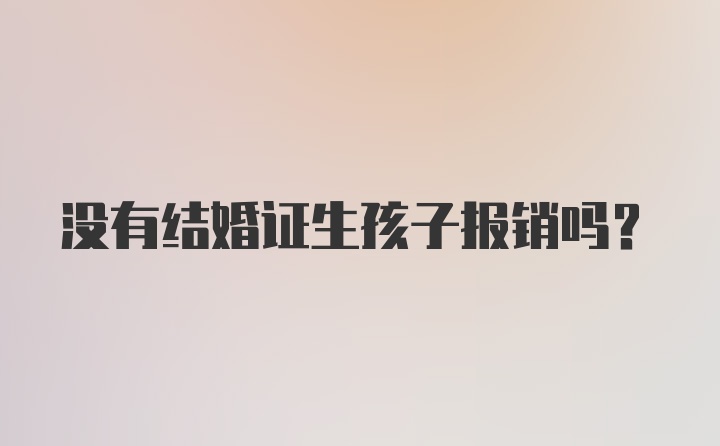 没有结婚证生孩子报销吗？