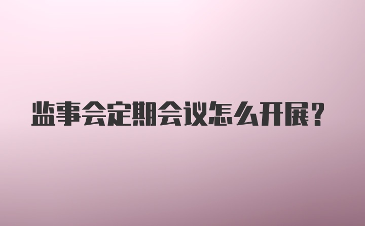 监事会定期会议怎么开展？