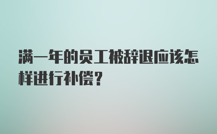 满一年的员工被辞退应该怎样进行补偿?