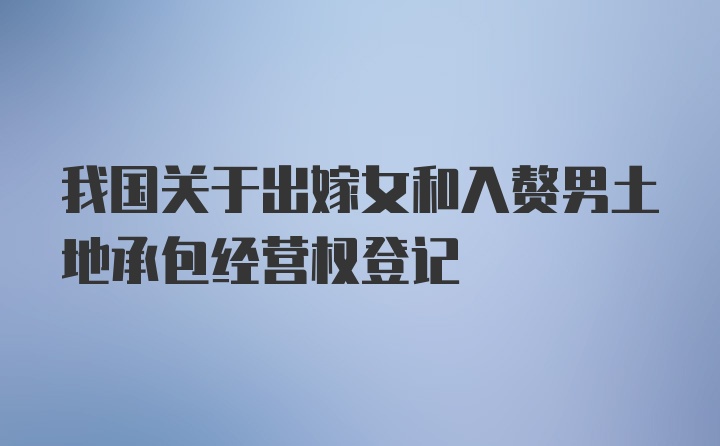 我国关于出嫁女和入赘男土地承包经营权登记