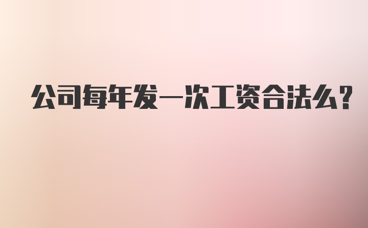 公司每年发一次工资合法么？