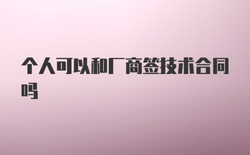 个人可以和厂商签技术合同吗