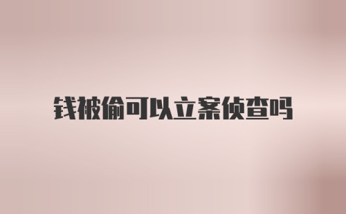 钱被偷可以立案侦查吗