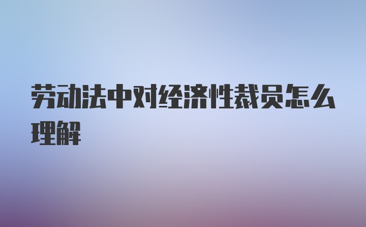 劳动法中对经济性裁员怎么理解