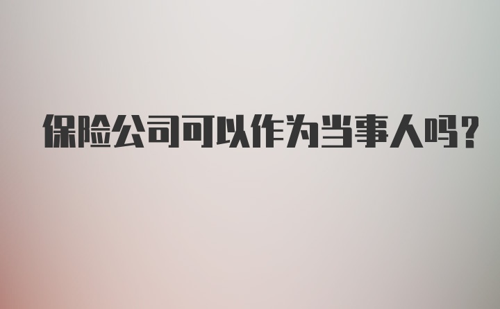 保险公司可以作为当事人吗?