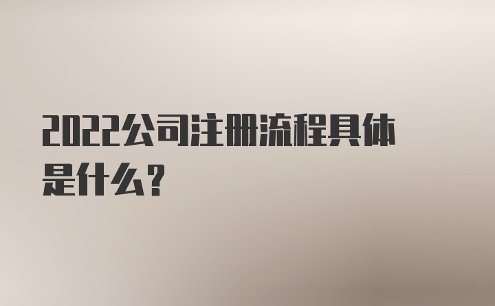 2022公司注册流程具体是什么？