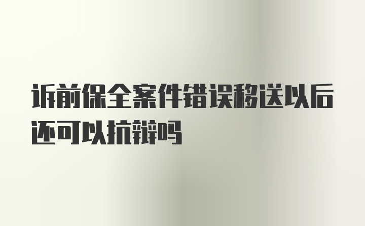 诉前保全案件错误移送以后还可以抗辩吗