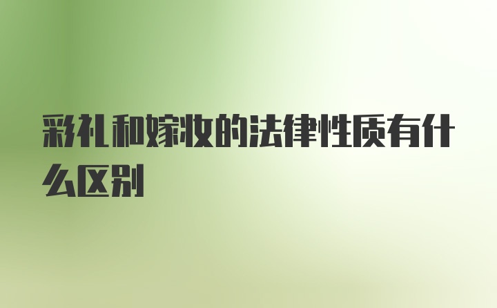 彩礼和嫁妆的法律性质有什么区别