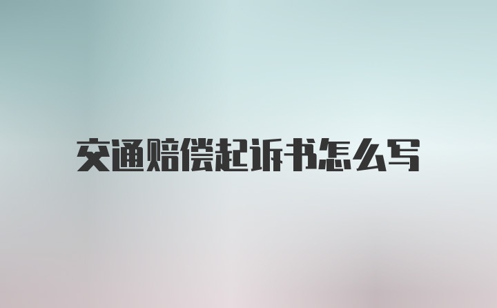 交通赔偿起诉书怎么写