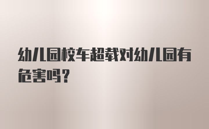 幼儿园校车超载对幼儿园有危害吗?