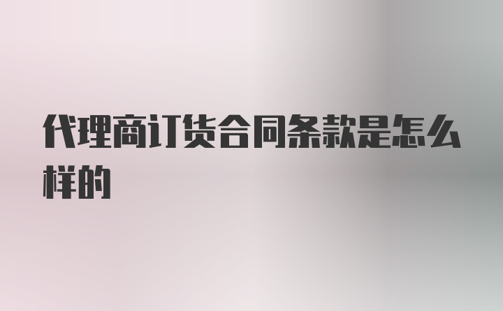 代理商订货合同条款是怎么样的