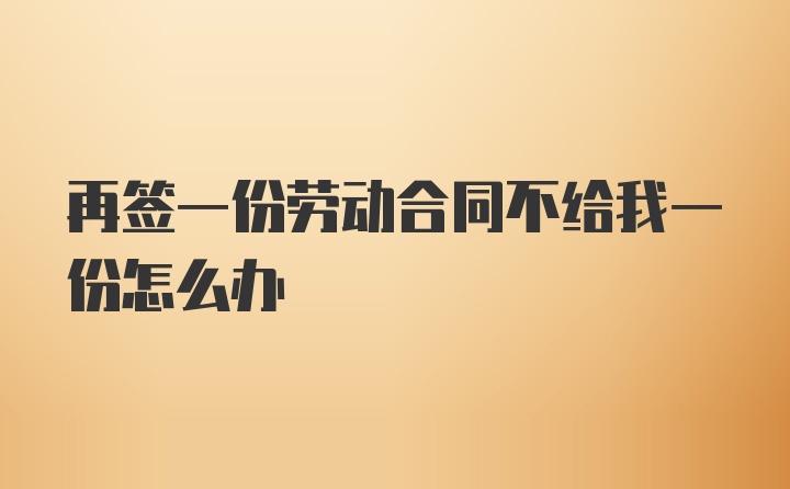 再签一份劳动合同不给我一份怎么办