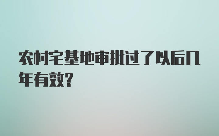 农村宅基地审批过了以后几年有效？