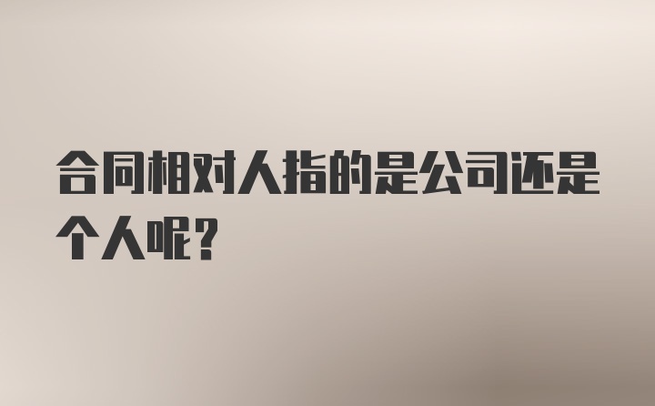 合同相对人指的是公司还是个人呢？