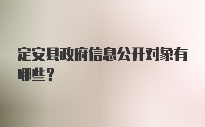 定安县政府信息公开对象有哪些？