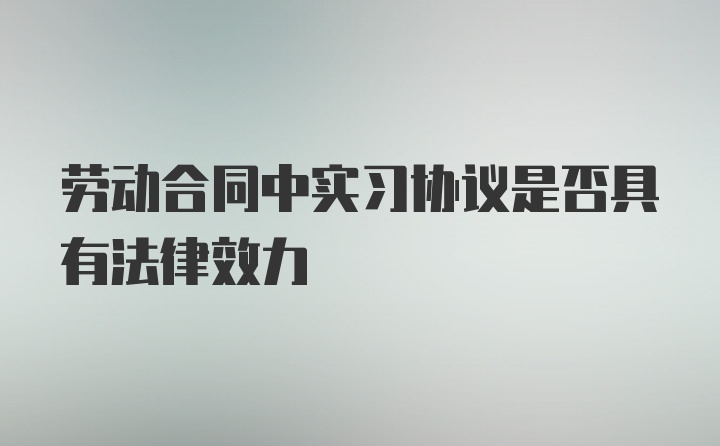 劳动合同中实习协议是否具有法律效力