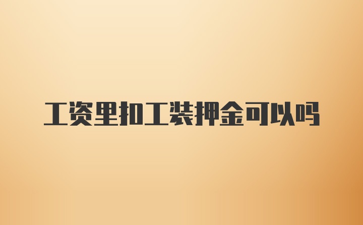 工资里扣工装押金可以吗