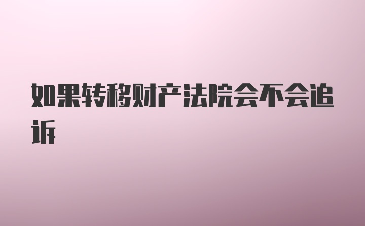 如果转移财产法院会不会追诉