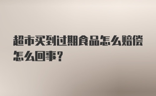 超市买到过期食品怎么赔偿怎么回事？